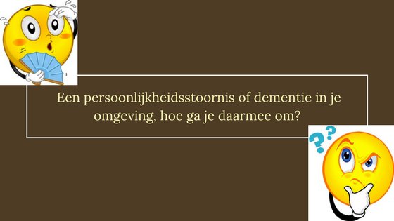 Een persoonlijkheidsstoornis of dementie in je omgeving, hoe ga je